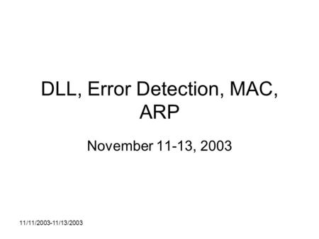 11/11/2003-11/13/2003 DLL, Error Detection, MAC, ARP November 11-13, 2003.