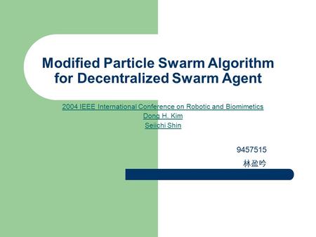 Modified Particle Swarm Algorithm for Decentralized Swarm Agent 2004 IEEE International Conference on Robotic and Biomimetics Dong H. Kim Seiichi Shin.