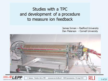 J. Inman, “Studies with a TPC … measure ion feedback”, REU presentation, 08-Aug-2006 1 of 20 Studies with a TPC and development of a procedure to measure.