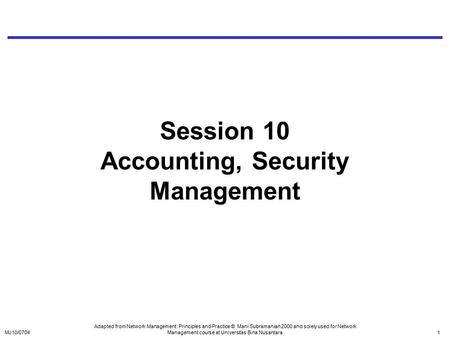 MJ10/07041 Session 10 Accounting, Security Management Adapted from Network Management: Principles and Practice © Mani Subramanian 2000 and solely used.