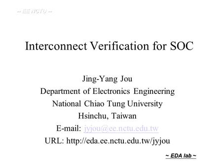 ~ EDA lab ~ Interconnect Verification for SOC Jing-Yang Jou Department of Electronics Engineering National Chiao Tung University Hsinchu, Taiwan E-mail: