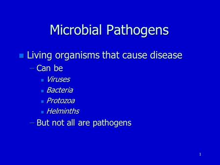 1 Microbial Pathogens n Living organisms that cause disease –Can be n Viruses n Bacteria n Protozoa n Helminths –But not all are pathogens.