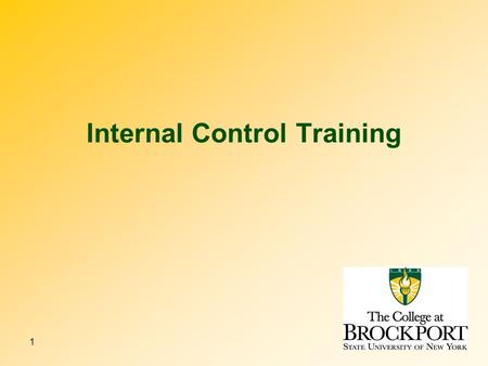 1 Internal Control Training. 2 3 4 Why have internal controls? The College exists to provide liberal arts and professional education for those who have.
