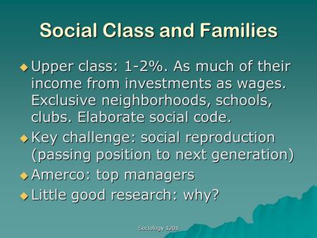 Sociology 1201 Social Class and Families  Upper class: 1-2%. As much of their income from investments as wages. Exclusive neighborhoods, schools, clubs.