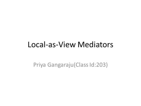 Local-as-View Mediators Priya Gangaraju(Class Id:203)