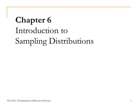 Fall 2006 – Fundamentals of Business Statistics 1 Chapter 6 Introduction to Sampling Distributions.