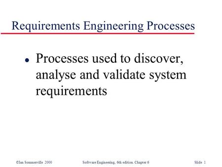 ©Ian Sommerville 2000 Software Engineering, 6th edition. Chapter 6 Slide 1 Requirements Engineering Processes l Processes used to discover, analyse and.