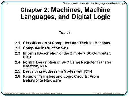 2-1 Chapter 2—Machines, Machine Languages, and Digital Logic Computer Systems Design and Architecture by V. Heuring and H. Jordan © 1997 V. Heuring and.