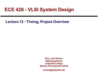 Prof. John Nestor ECE Department Lafayette College Easton, Pennsylvania 18042 ECE 426 - VLSI System Design Lecture 12 - Timing, Project.