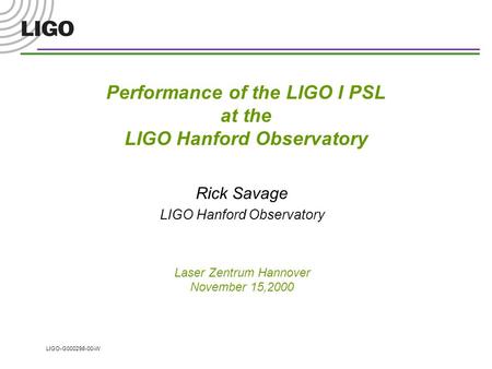 LIGO-G000298-00-W Performance of the LIGO I PSL at the LIGO Hanford Observatory Rick Savage LIGO Hanford Observatory Laser Zentrum Hannover November 15,2000.