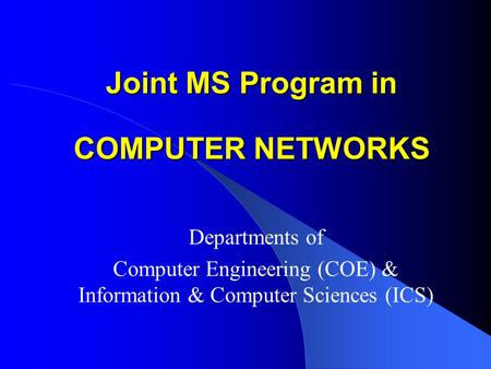 Departments of Computer Engineering (COE) & Information & Computer Sciences (ICS) Joint MS Program in COMPUTER NETWORKS.