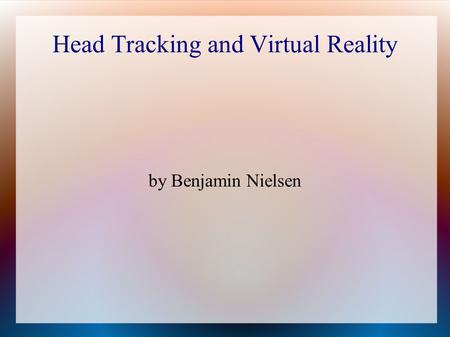 Head Tracking and Virtual Reality by Benjamin Nielsen.
