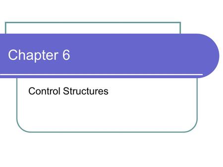 Chapter 6 Control Structures.