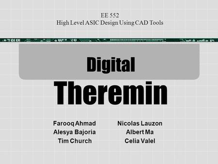 Digital Theremin Nicolas Lauzon Albert Ma Celia Valel Farooq Ahmad Alesya Bajoria Tim Church EE 552 High Level ASIC Design Using CAD Tools.