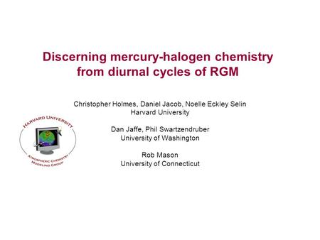 Discerning mercury-halogen chemistry from diurnal cycles of RGM Christopher Holmes, Daniel Jacob, Noelle Eckley Selin Harvard University Dan Jaffe, Phil.
