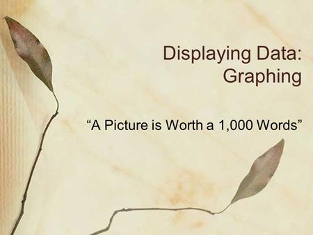 Displaying Data: Graphing “A Picture is Worth a 1,000 Words”