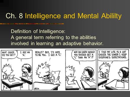 Ch. 8 Intelligence and Mental Abililty Definition of Intelligence: A general term referring to the abilities involved in learning an adaptive behavior.