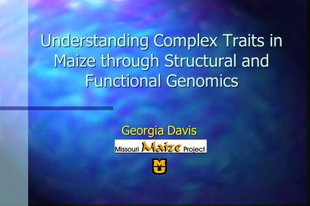 Understanding Complex Traits in Maize through Structural and Functional Genomics Georgia Davis.