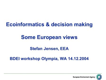 Ecoinformatics & decision making Some European views Stefan Jensen, EEA BDEI workshop Olympia, WA 14.12.2004.