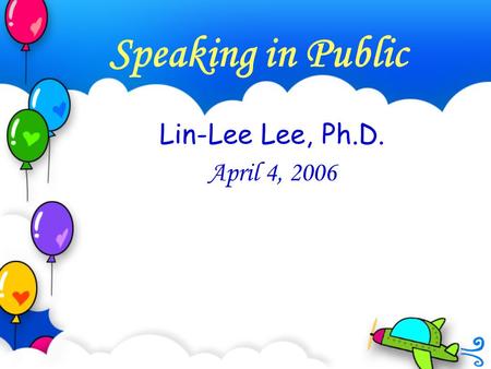 Speaking in Public Lin-Lee Lee, Ph.D. April 4, 2006.
