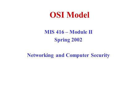 OSI Model MIS 416 – Module II Spring 2002 Networking and Computer Security.