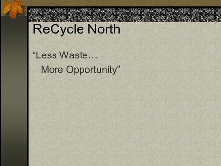 ReCycle North “Less Waste… More Opportunity”. ReCycle North Founded in 1991 by Ron Krup Established to address: Waste management Homelessness Approach: