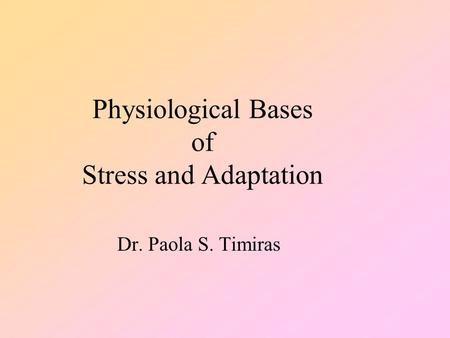 Physiological Bases of Stress and Adaptation Dr. Paola S. Timiras.