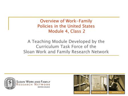 Overview of Work-Family Policies in the United States Module 4, Class 2 A Teaching Module Developed by the Curriculum Task Force of the Sloan Work and.