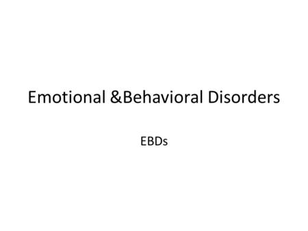 Emotional &Behavioral Disorders EBDs. – The condition persists – An inability to learn – Poor interpersonal behaviors and inappropriate behaviors.