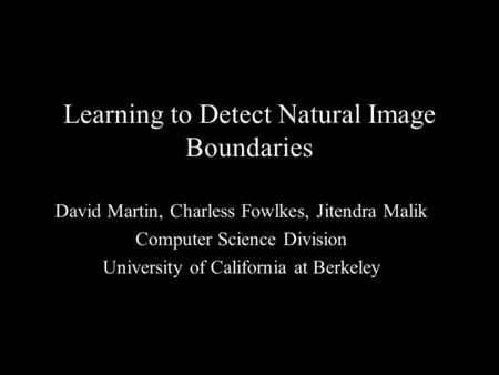 1 Learning to Detect Natural Image Boundaries David Martin, Charless Fowlkes, Jitendra Malik Computer Science Division University of California at Berkeley.