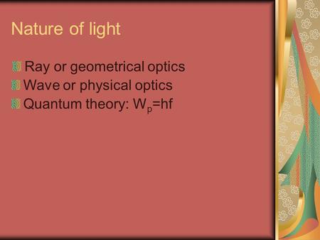 Nature of light Ray or geometrical optics Wave or physical optics Quantum theory: W p =hf.