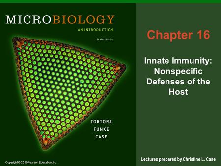 Copyright © 2010 Pearson Education, Inc. Lectures prepared by Christine L. Case Chapter 16 Innate Immunity: Nonspecific Defenses of the Host.
