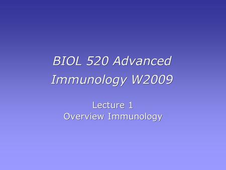 BIOL 520 Advanced Immunology W2009 Lecture 1 Overview Immunology Lecture 1 Overview Immunology.