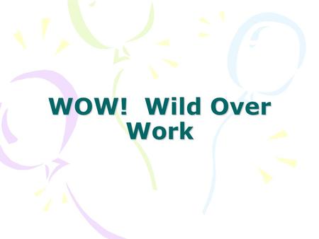 WOW! Wild Over Work. Workshop Goals To understand the foundation of WOW! To understand the components of the WOW ! curriculum guide To experience activities.