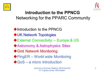 Astronomy Sysman Meeting 29/30 April 02 R. Hughes-Jones Manchester 1 Introduction to the PPNCG Networking for the PPARC Community  Introduction to the.
