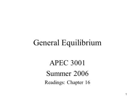1 General Equilibrium APEC 3001 Summer 2006 Readings: Chapter 16.
