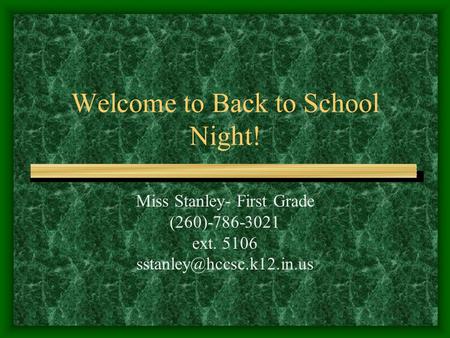 Welcome to Back to School Night! Miss Stanley- First Grade (260)-786-3021 ext. 5106