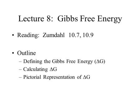 Lecture 8: Gibbs Free Energy Reading: Zumdahl 10.7, 10.9 Outline –Defining the Gibbs Free Energy (  G) –Calculating  G –Pictorial Representation of.