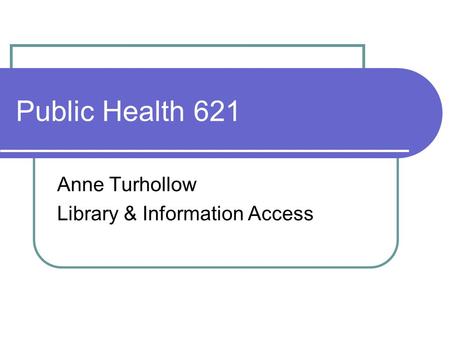 Public Health 621 Anne Turhollow Library & Information Access.