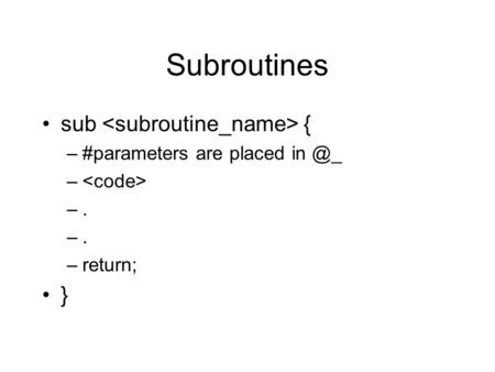 Subroutines sub { –#parameters are placed – –. –return; }