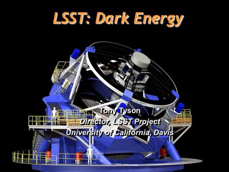 1 LSST: Dark Energy Tony Tyson Director, LSST Project University of California, Davis Tony Tyson Director, LSST Project University of California, Davis.