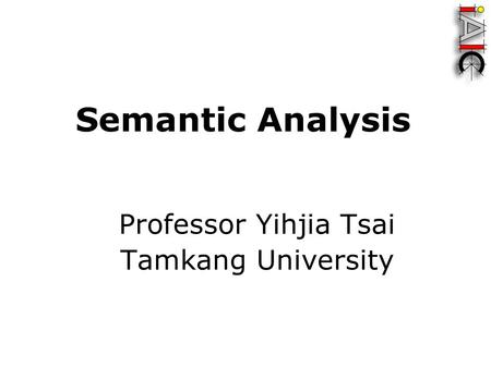 Semantic Analysis Professor Yihjia Tsai Tamkang University.