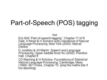 Part-of-Speech (POS) tagging See Eric Brill “Part-of-speech tagging”. Chapter 17 of R Dale, H Moisl & H Somers (eds) Handbook of Natural Language Processing,