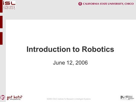 ©2006 CSUC Institute for Research in Intelligent Systems Introduction to Robotics June 12, 2006.