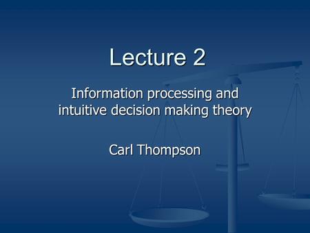 Lecture 2 Information processing and intuitive decision making theory Carl Thompson.