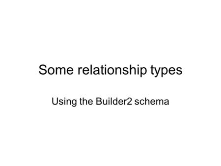 Some relationship types Using the Builder2 schema.