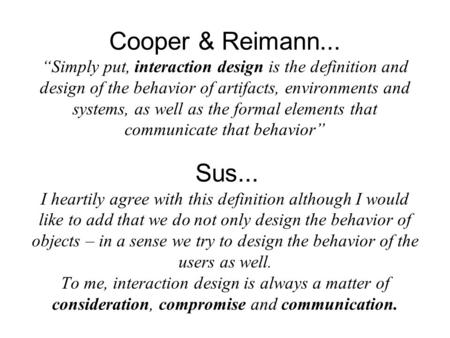 Cooper & Reimann... “Simply put, interaction design is the definition and design of the behavior of artifacts, environments and systems, as well as the.