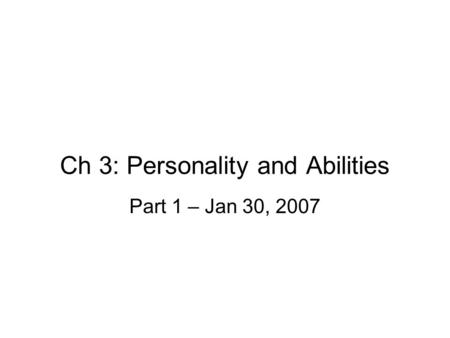 Ch 3: Personality and Abilities Part 1 – Jan 30, 2007.