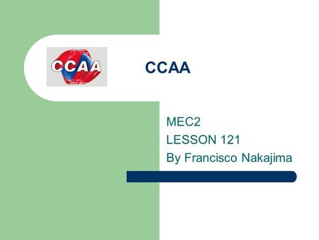 CCAA MEC2 LESSON 121 By Francisco Nakajima. FUTURE TENSES 1.By this time next week you ____________________ here for over two years. (study) 2.By Christmas,