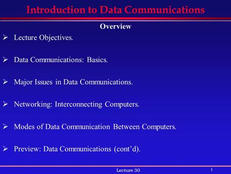 1 Lecture 30 Introduction to Data Communications Overview  Lecture Objectives.  Data Communications: Basics.  Major Issues in Data Communications. 